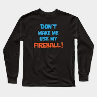 Don't make me use my fireball Long Sleeve T-Shirt